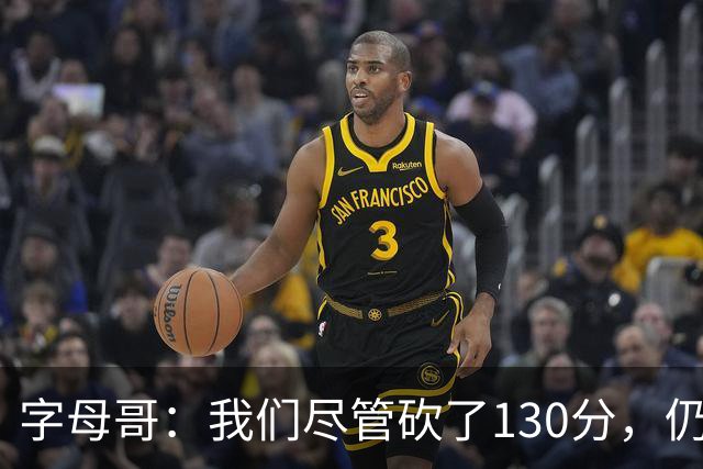 字母哥：我们尽管砍了130分，仍然有空间变得更牛！