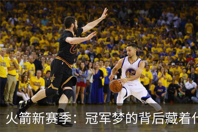 火箭新赛季：冠军梦的背后藏着什么潜在危机？