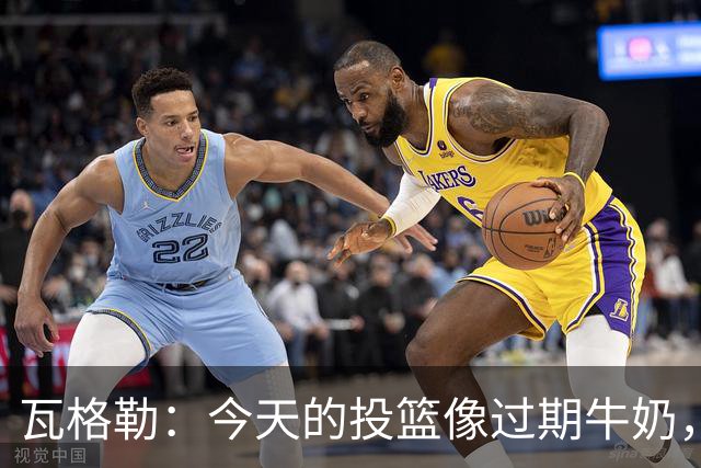 瓦格勒：今天的投篮像过期牛奶，但防守无可挑剔！