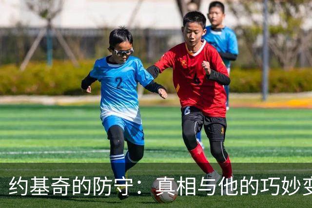 约基奇的防守：真相与他的巧妙变身！