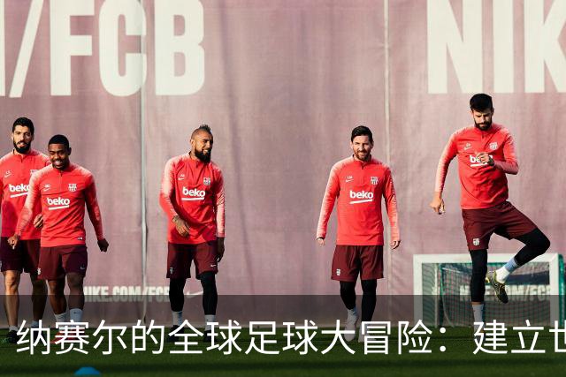纳赛尔的全球足球大冒险：建立世界俱乐部的黄道吉日！