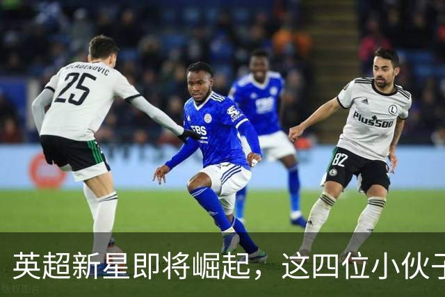 英超新星即将崛起，这四位小伙子不容小觑！